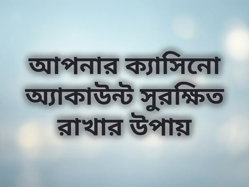 আপনার ক্যাসিনো অ্যাকাউন্ট সুরক্ষিত রাখার উপায়