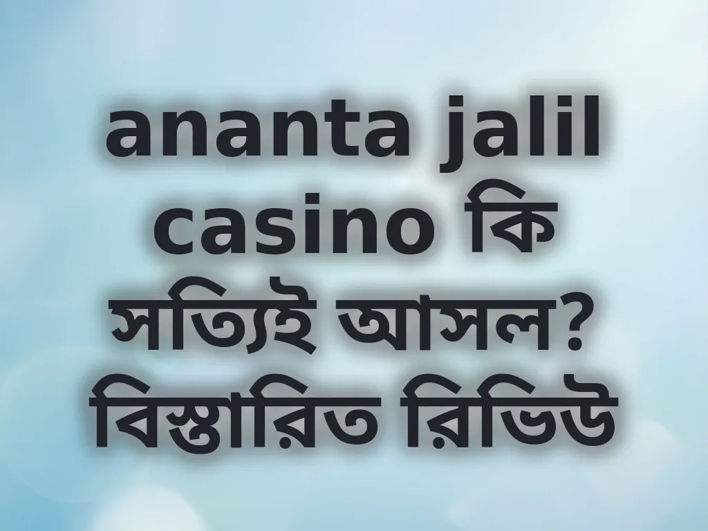 ananta jalil casino কি সত্যিই আসল? বিস্তারিত রিভিউ