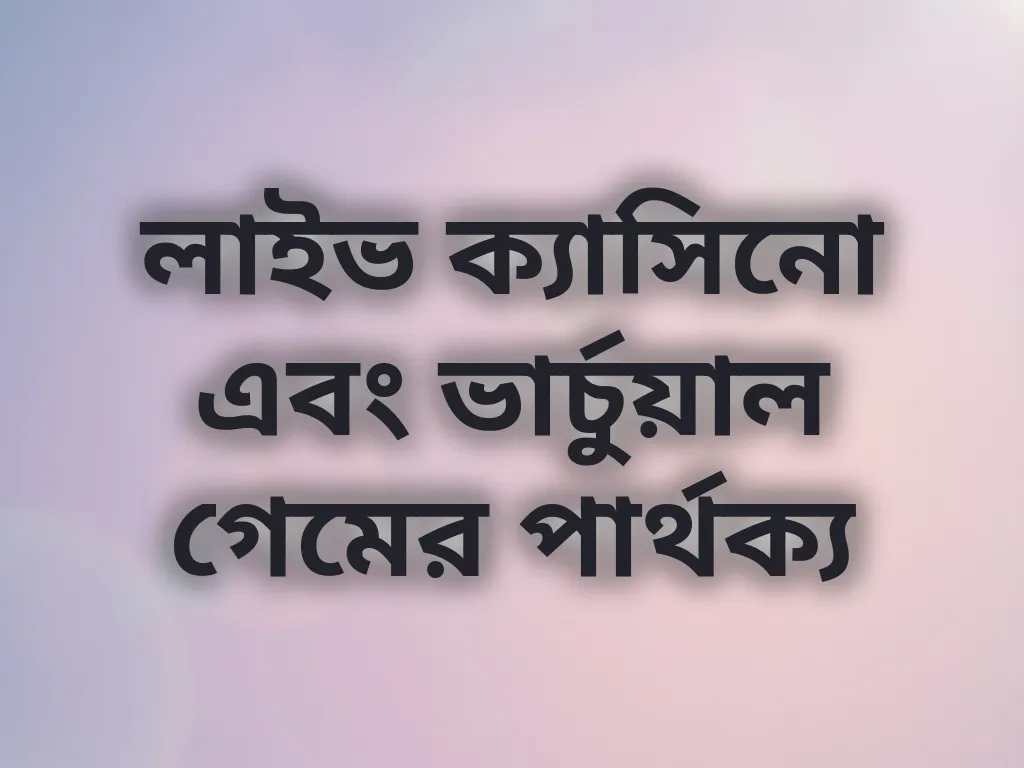 লাইভ ক্যাসিনো এবং ভার্চুয়াল গেমের পার্থক্য