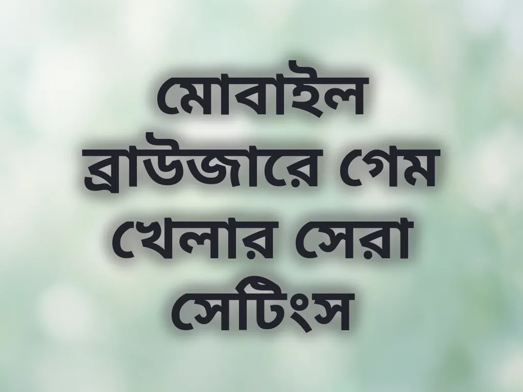 মোবাইল ব্রাউজারে গেম খেলার সেরা সেটিংস