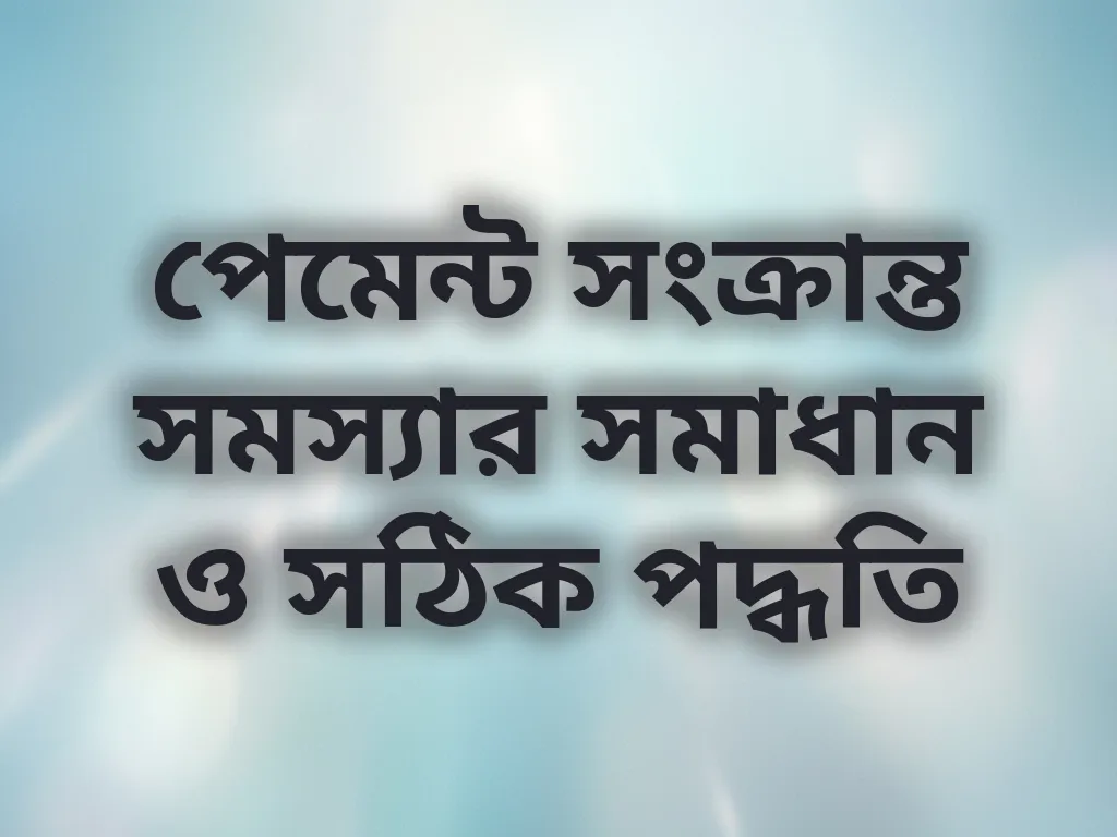 পেমেন্ট সংক্রান্ত সমস্যার সমাধান ও সঠিক পদ্ধতি